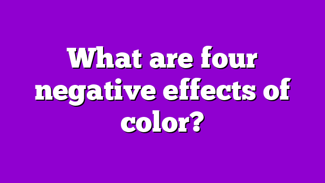 What are four negative effects of color?
