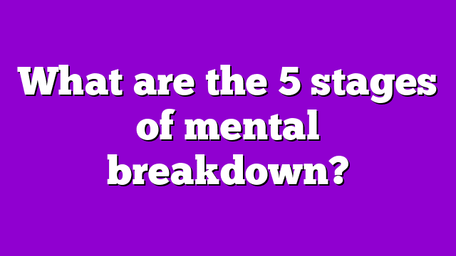 What are the 5 stages of mental breakdown?