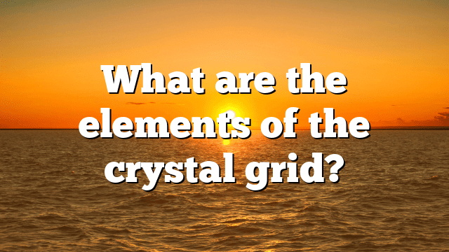 What are the elements of the crystal grid?