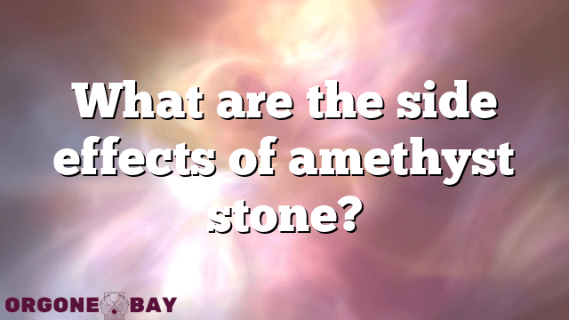 What are the side effects of amethyst stone?