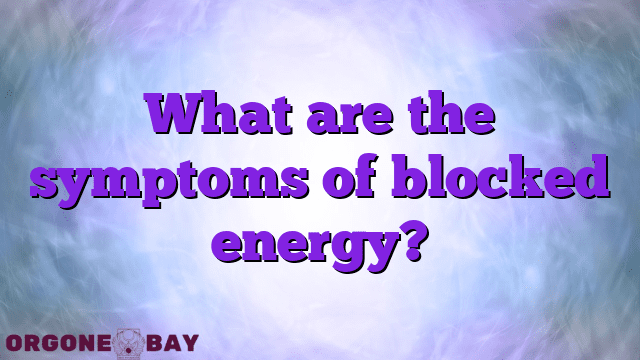 What are the symptoms of blocked energy?