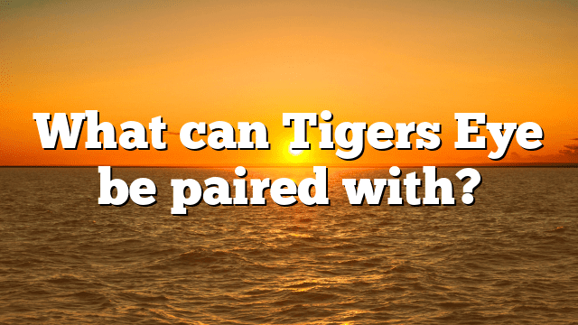 What can Tigers Eye be paired with?