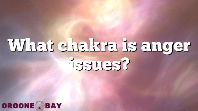 What chakra is anger issues?