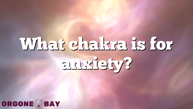 What chakra is for anxiety?