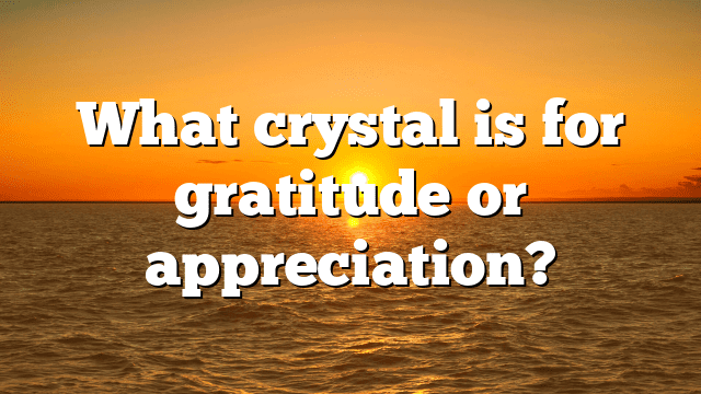 What crystal is for gratitude or appreciation?