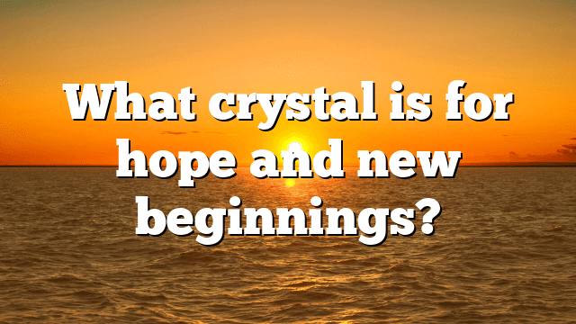 What crystal is for hope and new beginnings?
