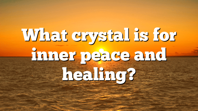 What crystal is for inner peace and healing?