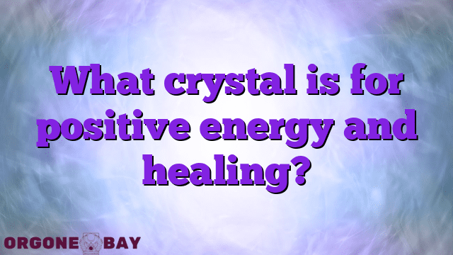 What crystal is for positive energy and healing?