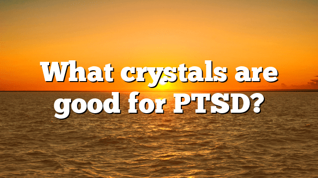What crystals are good for PTSD?