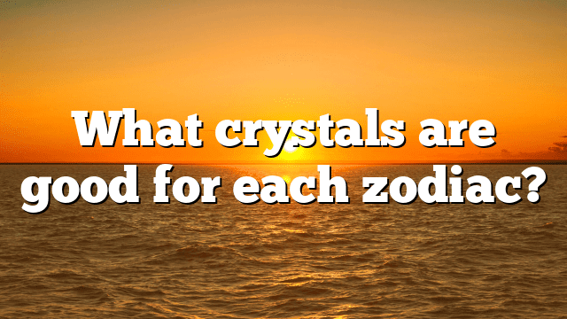 What crystals are good for each zodiac?