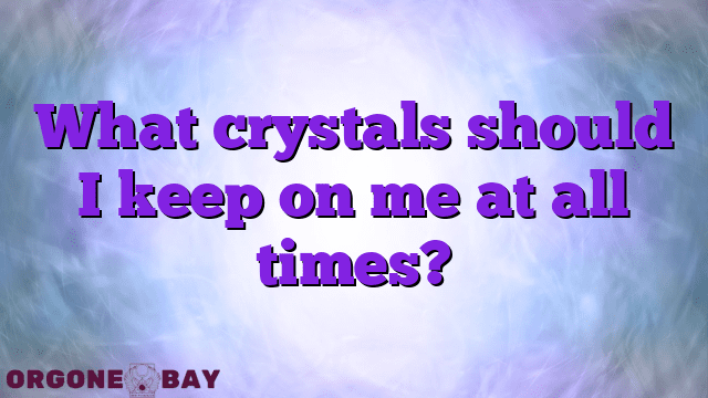 What crystals should I keep on me at all times?