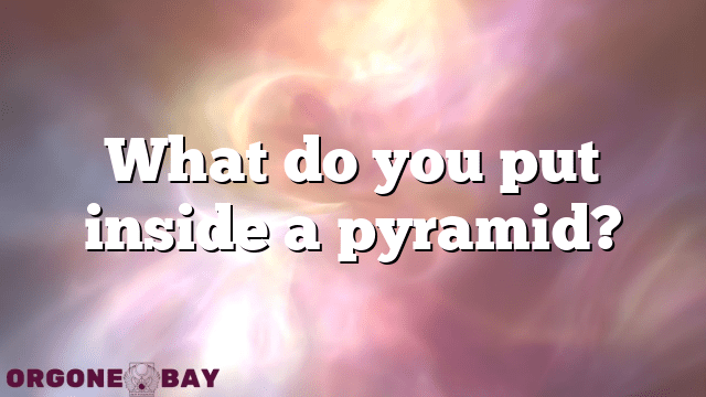 What do you put inside a pyramid?