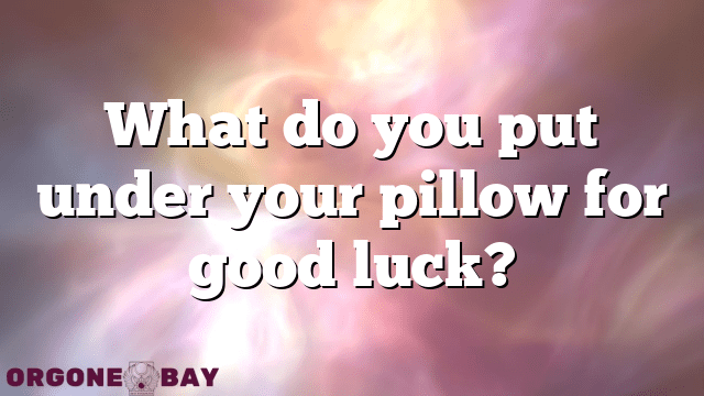 What do you put under your pillow for good luck?