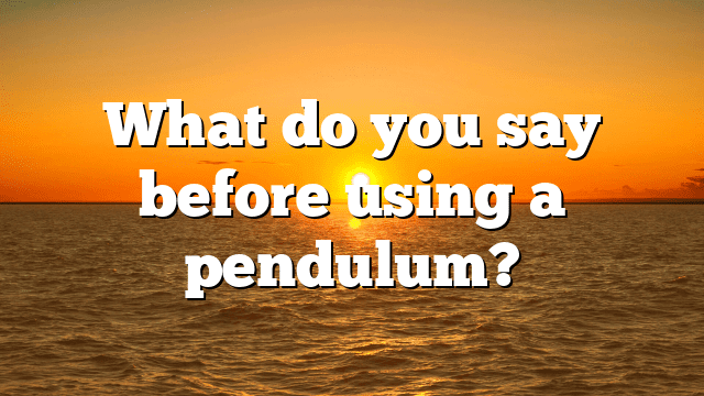 What do you say before using a pendulum?