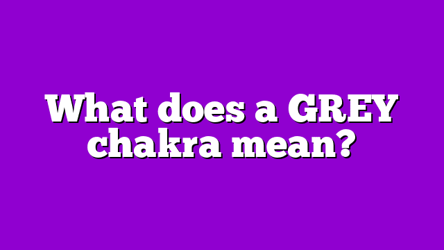 What does a GREY chakra mean?