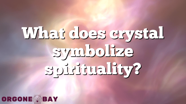 What does crystal symbolize spirituality?