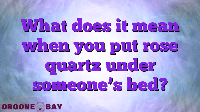 What does it mean when you put rose quartz under someone’s bed?