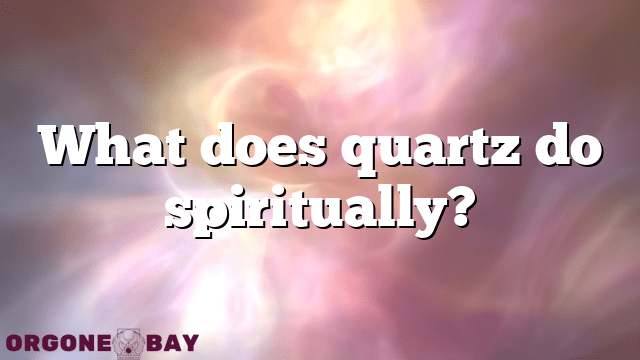 What does quartz do spiritually?