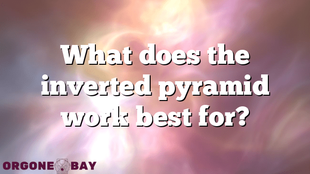 What does the inverted pyramid work best for?