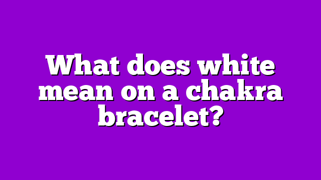 What does white mean on a chakra bracelet?