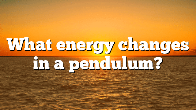 What energy changes in a pendulum?