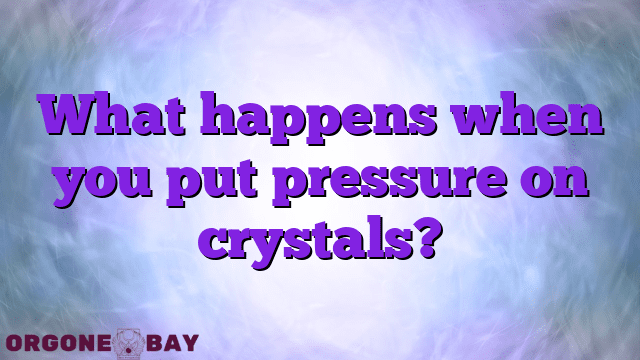 What happens when you put pressure on crystals?