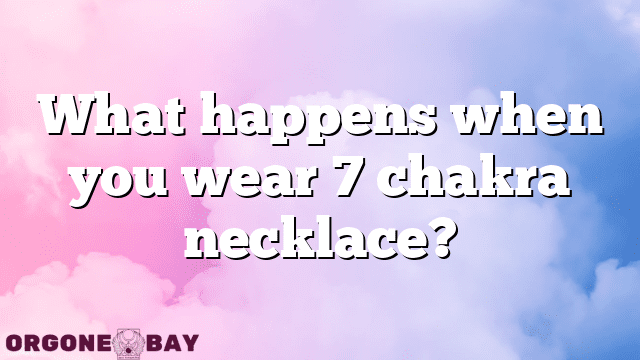 What happens when you wear 7 chakra necklace?