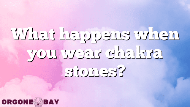 What happens when you wear chakra stones?