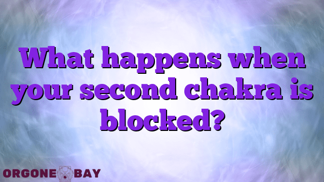 What happens when your second chakra is blocked?