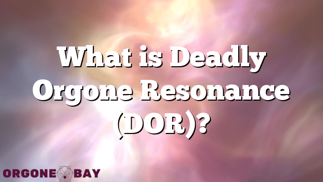 What is Deadly Orgone Resonance (DOR)?