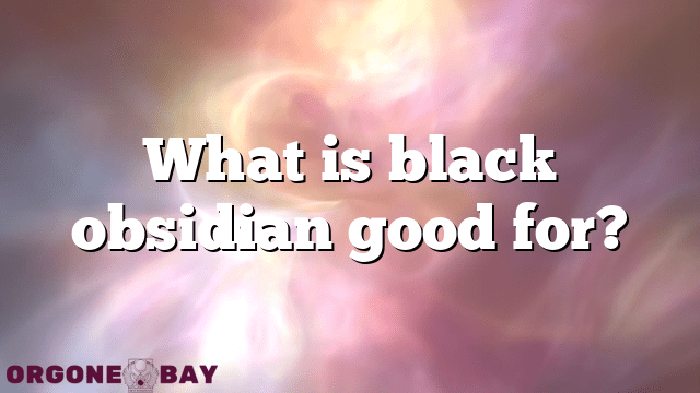 What is black obsidian good for?