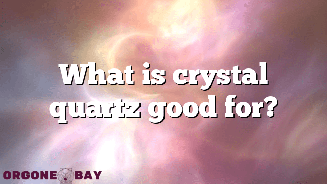 What is crystal quartz good for?