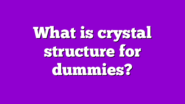 What is crystal structure for dummies?