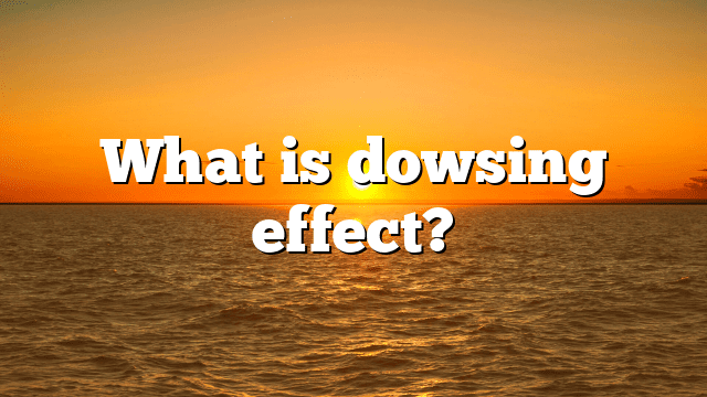 What is dowsing effect?
