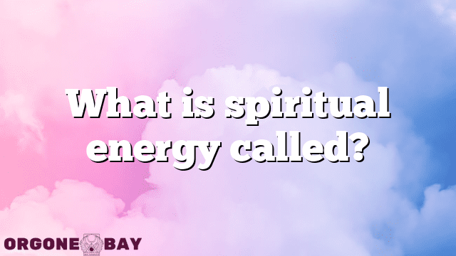 What is spiritual energy called?