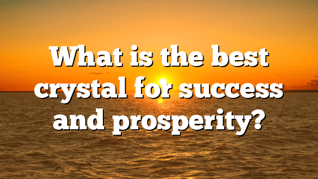 What is the best crystal for success and prosperity?