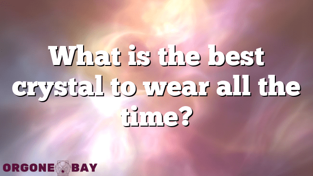 What is the best crystal to wear all the time?