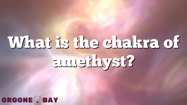 What is the chakra of amethyst?