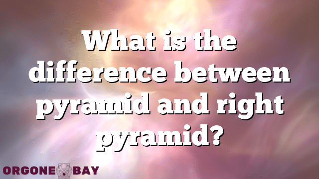 What is the difference between pyramid and right pyramid?