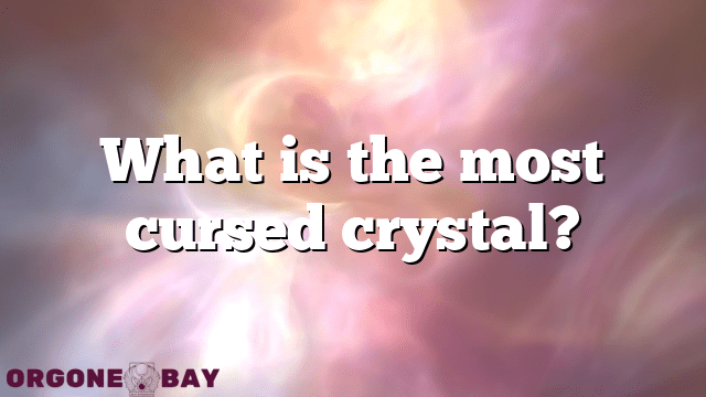 What is the most cursed crystal?