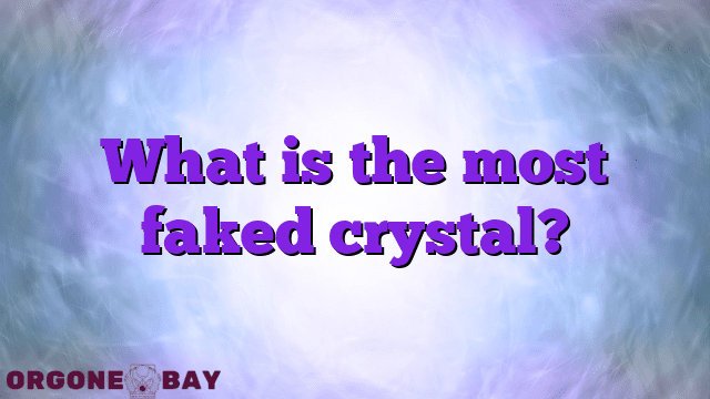 What is the most faked crystal?