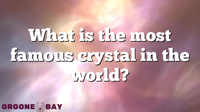 What is the most famous crystal in the world?