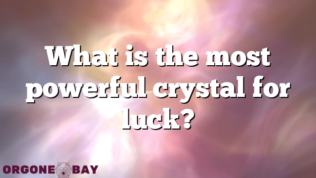 What is the most powerful crystal for luck?