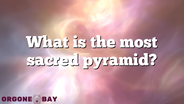 What is the most sacred pyramid?