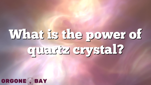 What is the power of quartz crystal?