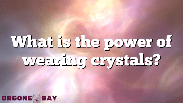 What is the power of wearing crystals?