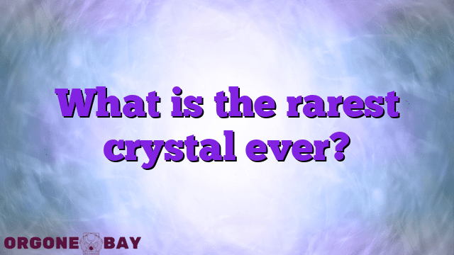 What is the rarest crystal ever?