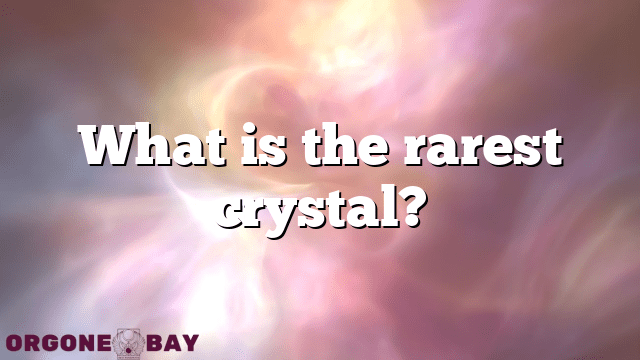 What is the rarest crystal?