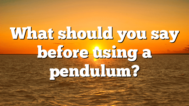 What should you say before using a pendulum?