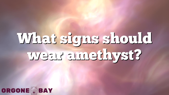 What signs should wear amethyst?
